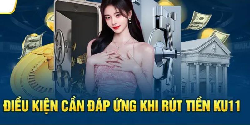 Điều kiện rút tiền 11 cơ bản cần nhớ