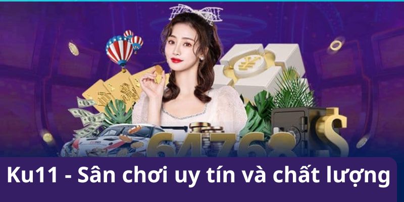 Ku11 là sân chơi uy tín và chất lượng nhất thị trường châu Á